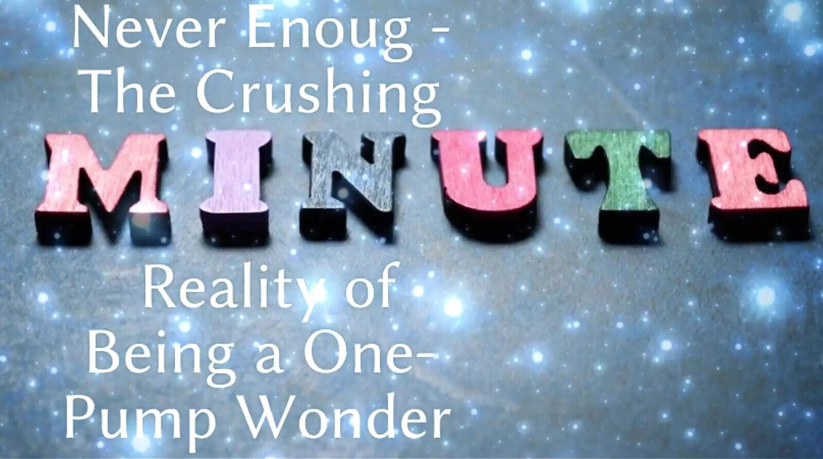 Never Enoug Crushing Reality Being One-pump Wonder