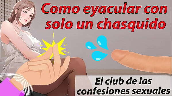 Como correrse solo chasquido. club confesiones sexuales. Tutorial espa&ntilde_ol.