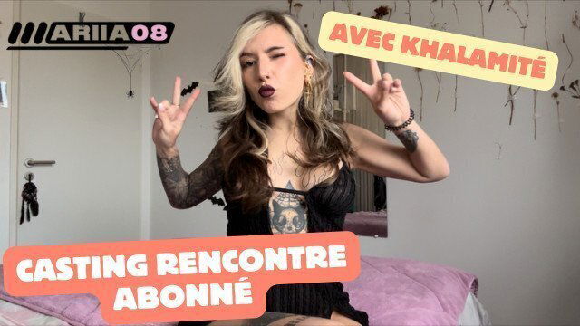 CASTING ABONNÉ rencontre avec khalamite pour nous baiser toutes deux!