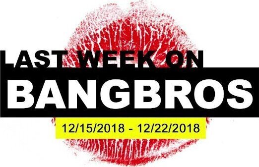 Last Week BANGBROS.COM 12/15/2018 12/22/2018