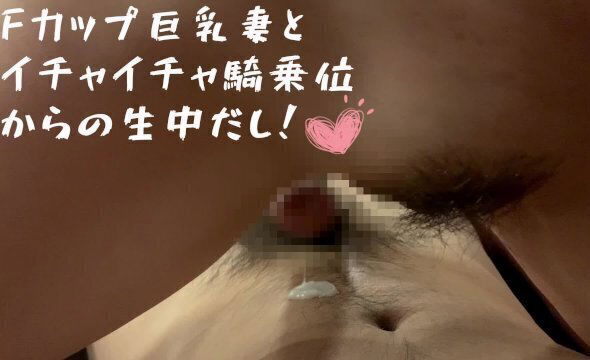 【個人撮影】日本人Fカップ巨乳妻とラブラブ濃厚中出しセックス！気持ち良すぎて騎乗位で中出し！