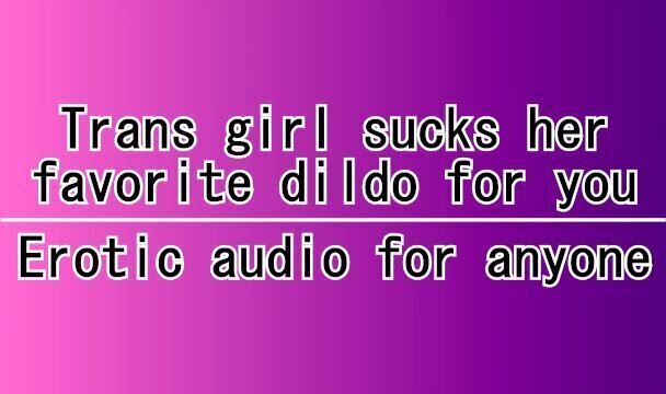 Trans girl sucks favorite dildo (Erotic Audio anyone)